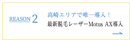 REASON2 高崎エリアで唯一導入！最新脱毛レーザーMotus AX導入