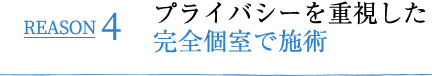 REASON4 プライバシーを重視した完全個室で施術