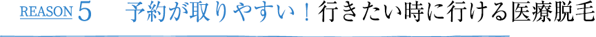 REASON5 予約が取りやすい！行きたい時に行ける医療脱毛